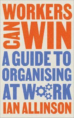 Workers Can Win: A Guide to Organising at Work - Ian Allinson