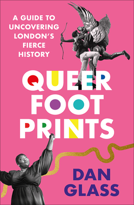 Queer Footprints: A Guide to Uncovering London's Fierce History - Dan Glass