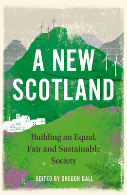 A New Scotland: Building an Equal, Fair and Sustainable Society - Gregor Gall