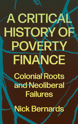 A Critical History of Poverty Finance: Colonial Roots and Neoliberal Failures - Bernards Nick Bernards