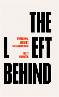 The Left Behind: Reimagining Britain's Socially Excluded - Morrison James Morrison