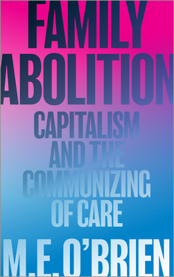Family Abolition: Capitalism and the Communizing of Care - M. E. O'brien