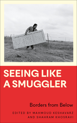 Seeing Like a Smuggler: Borders from Below - Mahmoud Keshavarz