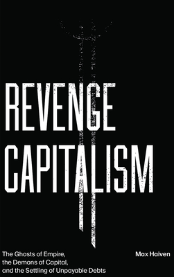 Revenge Capitalism: The Ghosts of Empire, the Demons of Capital, and the Settling of Unpayable Debts - Max Haiven