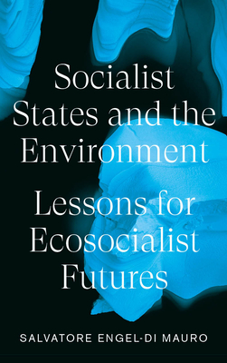 Socialist States and the Environment: Lessons for Eco-Socialist Futures - Salvatore Engel-di Mauro