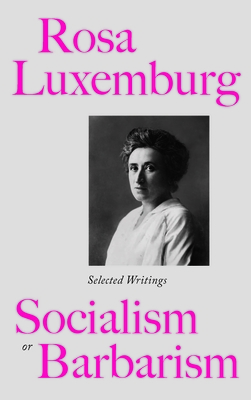 Rosa Luxemburg: Socialism Or Barbarism: Selected Writings - Rosa Luxemburg