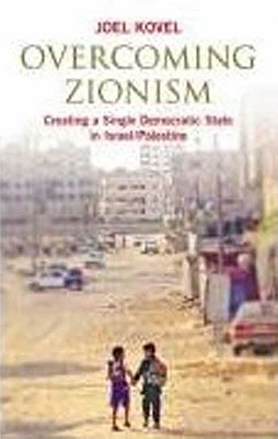 Overcoming Zionism: Creating a Single Democratic State in Israel/Palestine - Joel Kovel