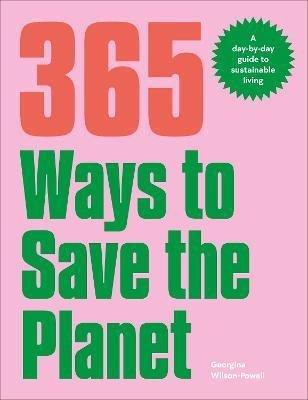 365 Ways to Save the Planet: A Day-By-Day Guide to Sustainable Living - Georgina Wilson-powell