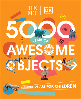 The Met 5000 Years of Awesome Objects: A History of Art for Children - Aaron Rosen