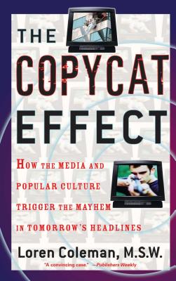 The Copycat Effect: How the Media and Popular Culture Trigger the Mayhem in Tomorrow's Headlines - Loren Coleman
