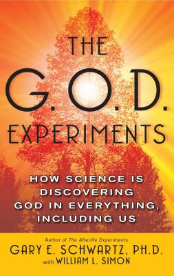 The G.O.D. Experiments: How Science Is Discovering God in Everything, Including Us - Gary E. Schwartz