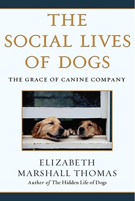 The Social Lives of Dogs: The Grace of Canine Company - Elizabeth Marshall Thomas