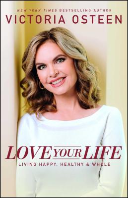 Love Your Life: Living Happy, Healthy, & Whole - Victoria Osteen