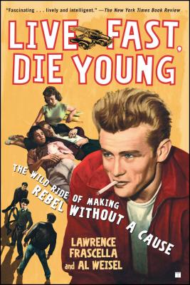 Live Fast, Die Young: The Wild Ride of Making Rebel Without a Cause - Lawrence Frascella