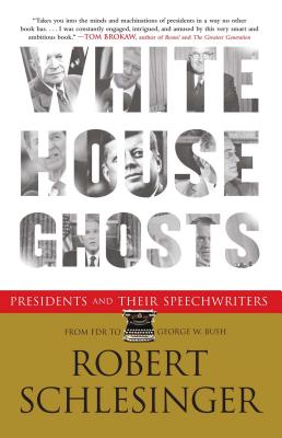 White House Ghosts: Presidents and Their Speechwriters - Robert Schlesinger