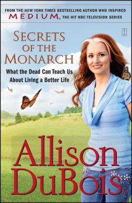 Secrets of the Monarch: What the Dead Can Teach Us about Living a Better Life - Allison Dubois