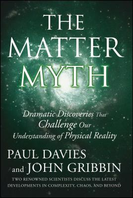 The Matter Myth: Dramatic Discoveries That Challenge Our Understanding of Physical Reality - Paul Davies