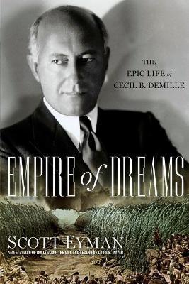 Empire of Dreams: The Epic Life of Cecil B. DeMille - Scott Eyman