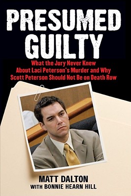 Presumed Guilty: What the Jury Never Knew about Laci Peterson's Murder and Why Scott Peterson Should Not Be on Death Row - Matt Dalton