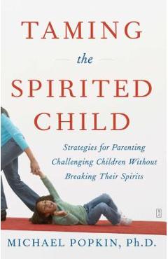 Coperta cărții 'Taming the Spirited Child: Strategies for Parenting Challenging Children Without Breaking Their Spirits - Michael Popkin'