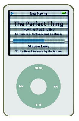 Perfect Thing: How the iPod Shuffles Commerce, Culture, and Coolness - Steven Levy
