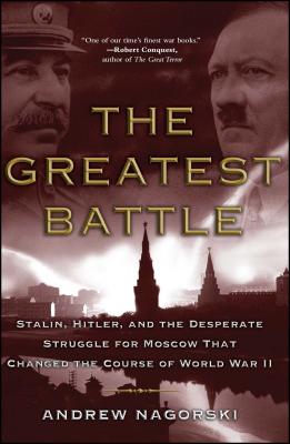 The Greatest Battle: Stalin, Hitler, and the Desperate Struggle for Moscow That Changed the Course of World War II - Andrew Nagorski