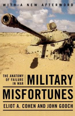 Military Misfortunes: The Anatomy of Failure in War - Eliot A. Cohen