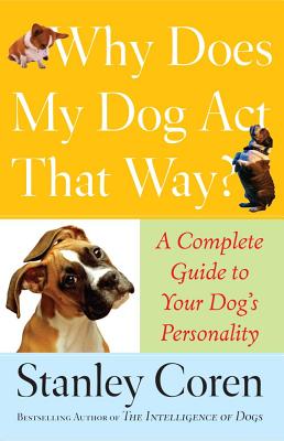 Why Does My Dog ACT That Way?: A Complete Guide to Your Dog's Personality - Stanley Coren