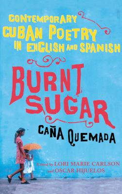 Burnt Sugar Cana Quemada: Contemporary Cuban Poetry in English and Spanish - Lori Marie Carlson