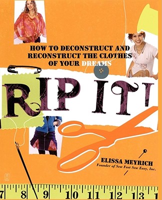 Rip It!: How to Deconstruct and Reconstruct the Clothes of Your Dreams - Elissa Meyrich