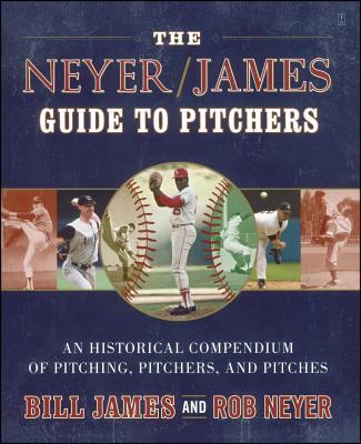 The Neyer/James Guide to Pitchers: An Historical Compendium of Pitching, Pitchers, and Pitches - Bill James