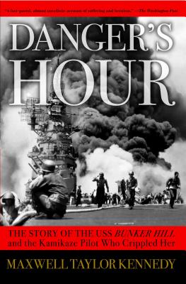 Danger's Hour: The Story of the USS Bunker Hill and the Kamikaze Pilot Who Crippled Her - Maxwell Taylor Kennedy