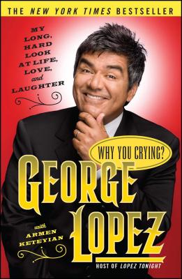 Why You Crying?: My Long, Hard Look at Life, Love, and Laughter - George Lopez