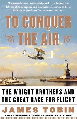 To Conquer the Air: The Wright Brothers and the Great Race for Flight - James Tobin