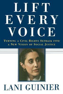 Lift Every Voice: Turning a Civil Rights Setback Into a New Vision of Social Justice - Lani Guinier