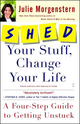 Shed Your Stuff, Change Your Life: A Four-Step Guide to Getting Unstuck - Julie Morgenstern
