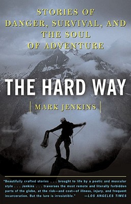 The Hard Way: Stories of Danger, Survival, and the Soul of Adventure - Mark Jenkins