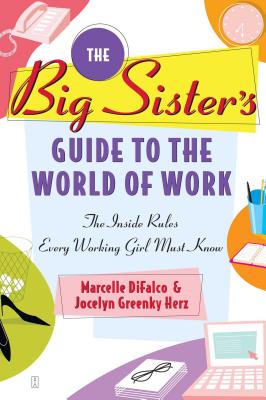 The Big Sister's Guide to the World of Work: The Inside Rules Every Working Girl Must Know - Marcelle Difalco