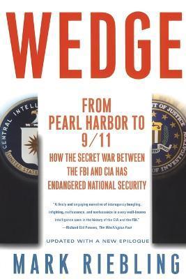 Wedge: From Pearl Harbor to 9/11: How the Secret War Between the FBI and CIA Has Endangered National Security - Mark Riebling