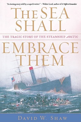 The Sea Shall Embrace Them: The Tragic Story of the Steamship Arctic - David W. Shaw