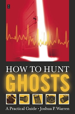 How to Hunt Ghosts: A Practical Guide - Joshua P. Warren