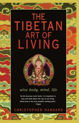 The Tibetan Art of Living: Wise Body, Mind, Life - Christopher Hansard