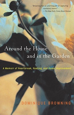 Around the House and in the Garden: A Memoir of Heartbreak, Healing, and Home Improvement - Dominique Browning