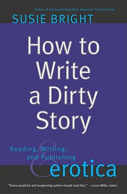 How to Write a Dirty Story: Reading, Writing, and Publishing Erotica - Susie Bright