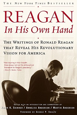 Reagan, in His Own Hand: The Writings of Ronald Reagan That Reveal His Revolutionary Vision for America - George P. Shultz