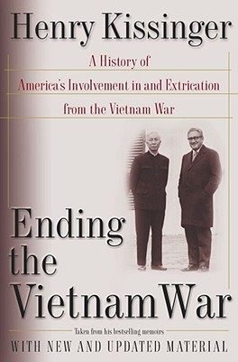 Ending the Vietnam War: A History of America's Involvement in and Extrication from the Vietnam War - Henry Kissinger