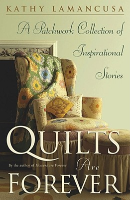 Quilts Are Forever: A Patchwork Collection of Inspirational Stories - Kathy Lamancusa