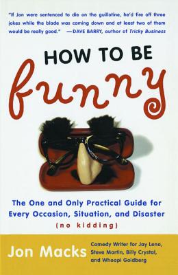 How to Be Funny: The One and Only Practical Guide for Every Occasion, Situation, and Disaster (No Kidding) - Jon Macks