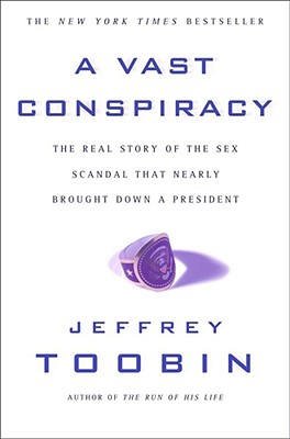 A Vast Conspiracy: The Real Story of the Sex Scandal That Nearly Brought Down a President - Jeffrey Toobin