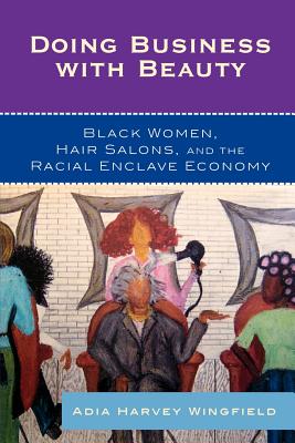 Doing Business With Beauty: Black Women, Hair Salons, and the Racial Enclave Economy - Adia Harvey Wingfield